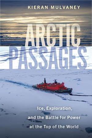Arctic Passages: Ice, Exploration, and the Battle for Power at the Top of the World - Kieran Mulvaney - Books - Island Press - 9781642832075 - July 31, 2025
