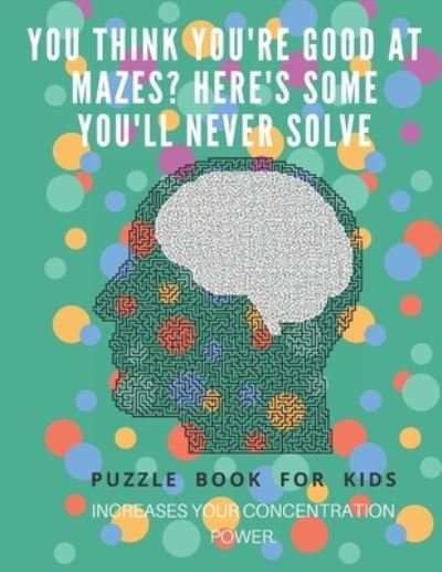 Cover for Puzzle Book For Kids · You Think you're good at mazes? here's some you'll never solve - Mazes for kids - large print '8.5x11 in' Mazes for kids age 8-10 (Paperback Book) (2019)