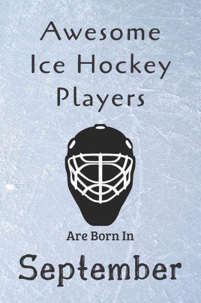 Awesome Ice Hockey Players Are Born In September : Notebook Gift For Hockey Lovers-Hockey Gifts ideas - Ice Hockey Lovers - Books - Independently Published - 9781675809075 - December 15, 2019