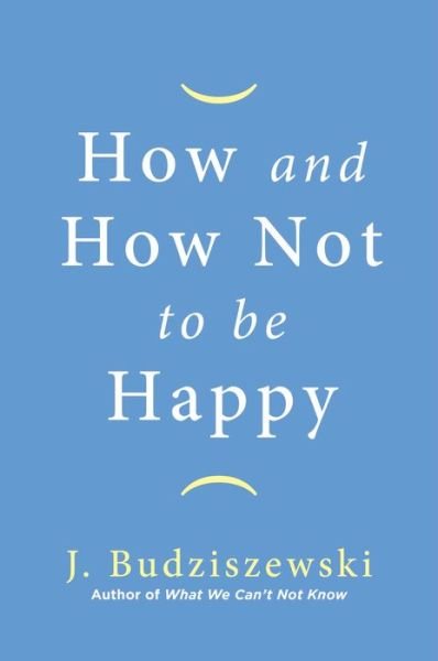 Cover for J Budziszewski · How and How Not to Be Happy (Hardcover Book) (2022)