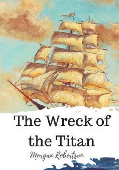 The Wreck of the Titan - Morgan Robertson - Books - Createspace Independent Publishing Platf - 9781720323075 - May 25, 2018