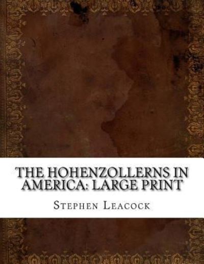 The Hohenzollerns in America - Stephen Leacock - Książki - Createspace Independent Publishing Platf - 9781724916075 - 7 sierpnia 2018