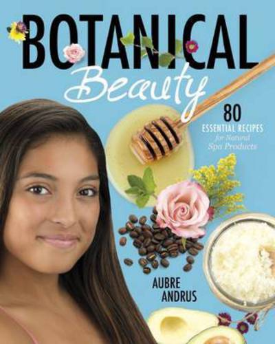 Cover for Aubre Andrus · Botanical Beauty: 80 Essential Recipes for Natural Spa Products (Paperback Book) (2017)