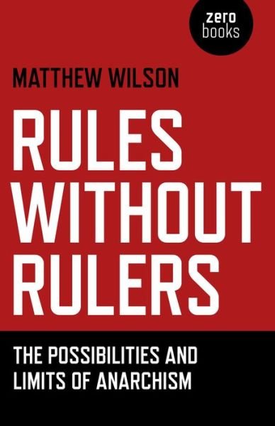 Cover for Matthew Wilson · Rules Without Rulers – The Possibilities and Limits of Anarchism (Taschenbuch) (2014)