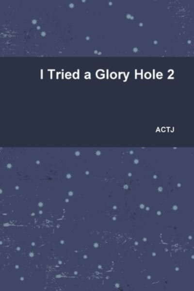 I Tried a Glory Hole 2 - Actj - Libros - Lulu.com - 9781794782075 - 2 de diciembre de 2019