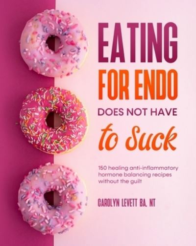 Eating for Endo Does Not Have to Suck - Carolyn Levett - Books - Independent Publishing Network - 9781800498075 - June 18, 2021