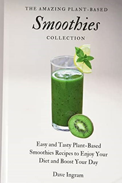 Cover for Dave Ingram · The Amazing Plant-Based Smoothies Collection: Easy and Tasty Plant-Based Smoothies Recipes to Enjoy Your Diet and Boost Your Day (Hardcover Book) (2021)