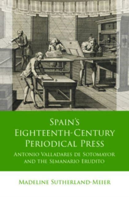 Spain's Eighteenth-Century Periodical Press: Antonio Valladares de Sotomayor and the Semanario Erudito - Iberian and Latin American Studies - Madeline Sutherland-Meier - Bøger - University of Wales Press - 9781837722075 - 15. marts 2025