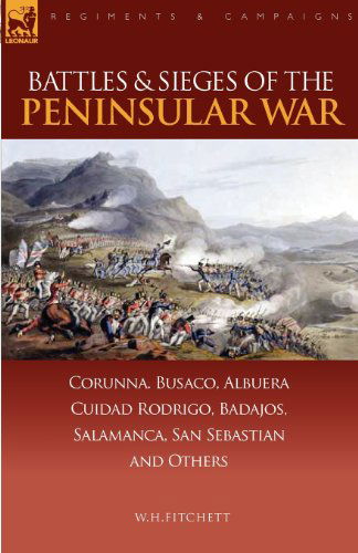 Cover for W H Fitchett · Battles &amp; Sieges of the Peninsular War: Corunna, Busaco, Albuera, Ciudad Rodrigo, Badajos, Salamanca, San Sebastian &amp; Others - Regiments &amp; Campaigns (Paperback Book) (2007)