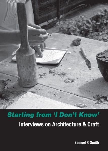 Cover for Samuel Smith · Starting from I Don't Know: Interviews on Architecture and Craft (Taschenbuch) (2015)