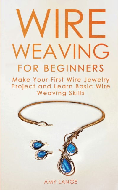 Cover for Amy Lange · Wire Weaving for Beginners: Make Your First Wire Jewelry Project and Learn Basic Wire Weaving Skills (Paperback Book) (2019)