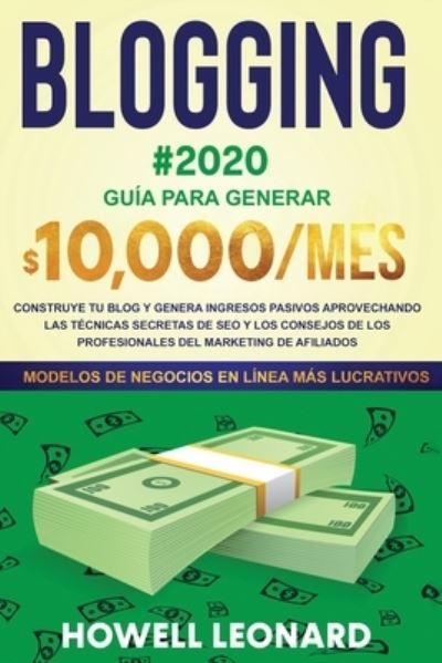 BLOGGING #2020 Guia para generar $10.000/mes: Construye tu blog y genera ingresos pasivos aprovechando las tecnicas secretas de SEO y los consejos de los profesionales del marketing de afiliados - Howell Leonard - Książki - Create Your Reality - 9781953693075 - 8 września 2020