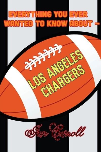 Everything You Ever Wanted to Know about Los Angeles Chargers - MR Ian Carroll - Libros - Createspace Independent Publishing Platf - 9781981313075 - 30 de noviembre de 2017