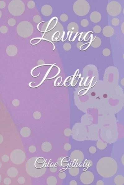 Loving Poetry - Chloe Gilholy - Książki - Independently Published - 9781982952075 - 20 maja 2018