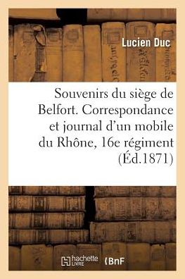 Souvenirs Du Siege de Belfort. Correspondance & Journal d'Un Mobile Du Rhone, 16e Regiment de Marche - Duc - Kirjat - Hachette Livre - BNF - 9782011268075 - maanantai 1. elokuuta 2016