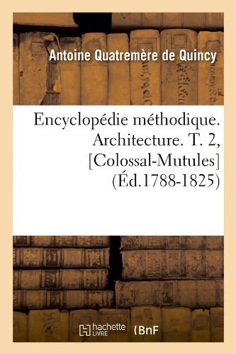 Quatremere de Quincy a · Encyclopedie Methodique. Architecture. T. 2, [Colossal-Mutules] (Ed.1788-1825) - Arts (Paperback Book) [1788-1825 edition] (2012)