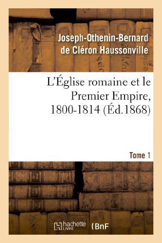 Cover for Haussonville-j-o-b · L Eglise Romaine et Le Premier Empire, 1800-1814. T. 1 (Paperback Book) [French edition] (2013)