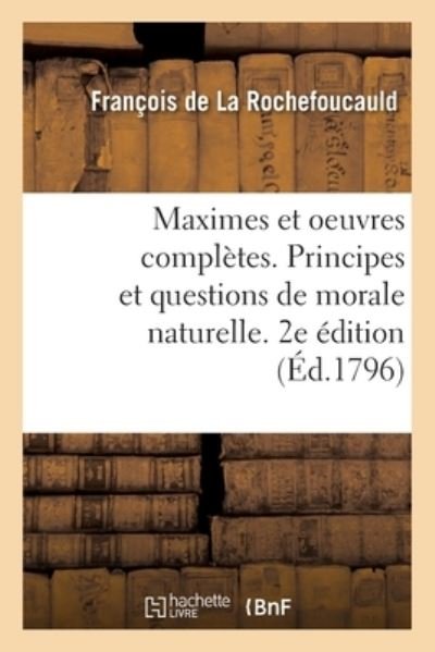 Cover for François de la Rochefoucauld · Maximes Et Oeuvres Completes. Principes Et Questions de Morale Naturelle. 2e Edition (Paperback Bog) (2019)