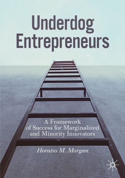 Horatio M. Morgan · Underdog Entrepreneurs: A Framework of Success for Marginalized and Minority Innovators (Paperback Book) [1st ed. 2020 edition] (2019)