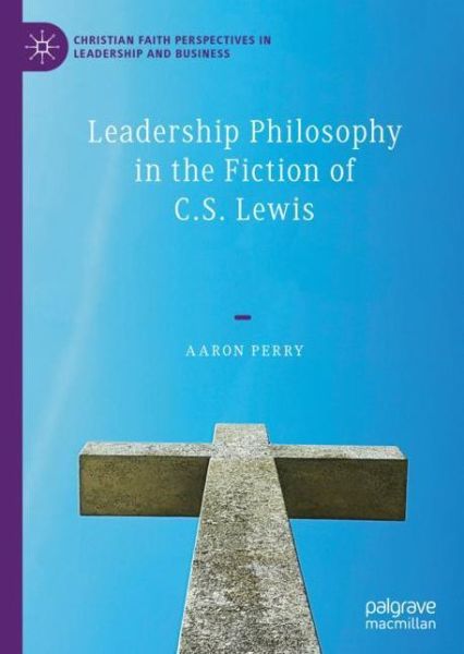 Cover for Aaron Perry · Leadership Philosophy in the Fiction of C.S. Lewis - Christian Faith Perspectives in Leadership and Business (Hardcover Book) [1st ed. 2020 edition] (2020)