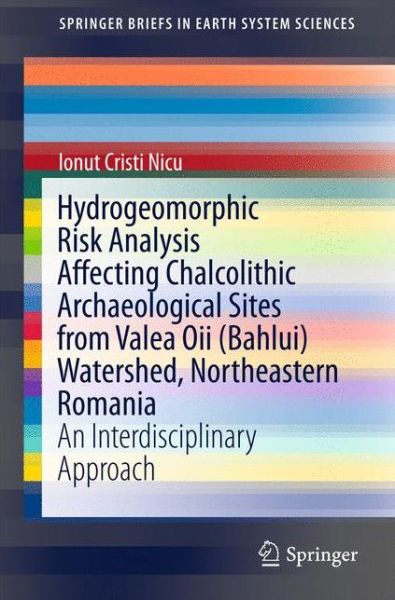 Cover for Ionut Cristi Nicu · Hydrogeomorphic Risk Analysis Affecting Chalcolithic Archaeological Sites from Valea Oii (Bahlui) Watershed, Northeastern Romania: An Interdisciplinary Approach - SpringerBriefs in Earth System Sciences (Paperback Bog) [1st ed. 2016 edition] (2016)