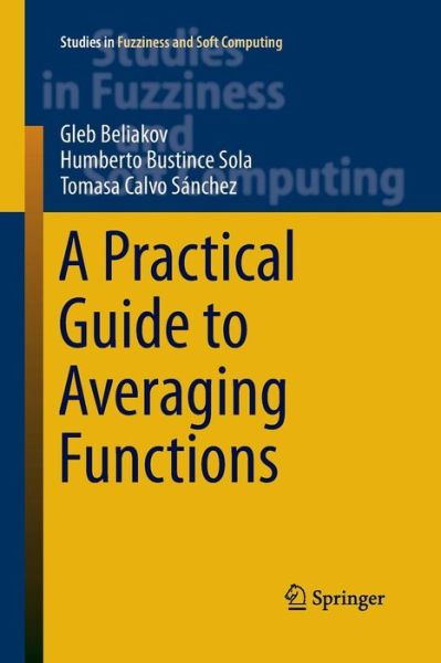 A Practical Guide to Averaging Functions - Studies in Fuzziness and Soft Computing - Gleb Beliakov - Bøger - Springer International Publishing AG - 9783319372075 - 23. august 2016