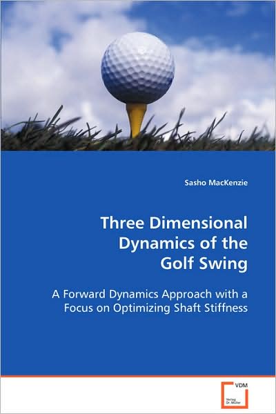 Three Dimensional Dynamics of the Golf Swing: a Forward Dynamics Approach with a Focus on Optimizing Shaft Stiffness - Sasho Mackenzie - Bøger - VDM Verlag - 9783639085075 - 10. august 2008