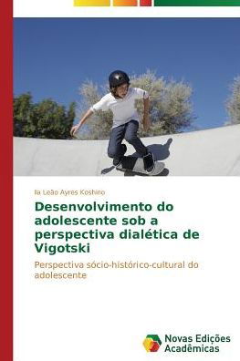 Cover for Ila Leão Ayres Koshino · Desenvolvimento Do Adolescente Sob a Perspectiva Dialética De Vigotski: Perspectiva Sócio-histórico-cultural Do Adolescente (Paperback Book) [Portuguese edition] (2014)