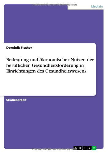 Cover for Dominik Fischer · Bedeutung und oekonomischer Nutzen der beruflichen Gesundheitsfoerderung in Einrichtungen des Gesundheitswesens (Pocketbok) [German edition] (2011)