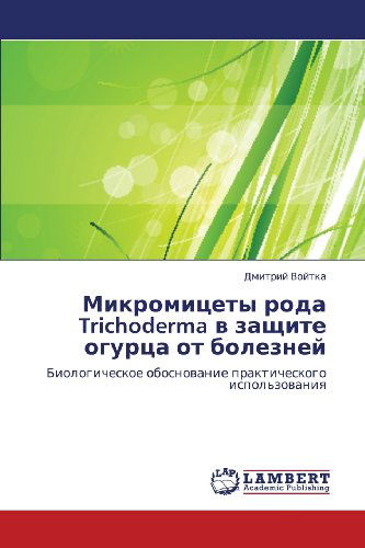Cover for Dmitriy Voytka · Mikromitsety Roda Trichoderma V Zashchite Ogurtsa Ot Bolezney: Biologicheskoe Obosnovanie Prakticheskogo Ispol'zovaniya (Paperback Book) [Russian edition] (2012)