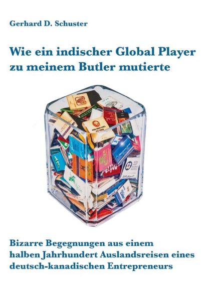 Cover for Gerhard D Schuster · Wie ein indischer Global Player zu meinem Butler mutierte: Bizarre Begegnungen aus einem halben Jahrhundert Auslandsreisen eines deutsch-kanadischen Entrepreneurs (Paperback Book) (2021)