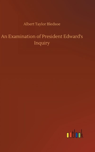 Cover for Albert Taylor Bledsoe · An Examination of President Edward's Inquiry (Hardcover Book) (2020)