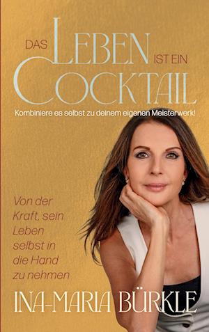 Cover for Ina-Maria Bürkle · Das Leben ist ein Cocktail: Kombiniere es selbst zu deinem eigenen Meisterwerk (Book) (2024)