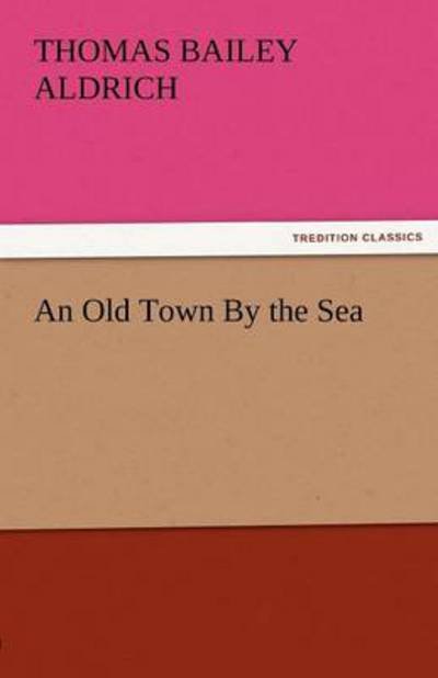 Cover for Thomas Bailey Aldrich · An Old Town by the Sea (Tredition Classics) (Taschenbuch) (2011)