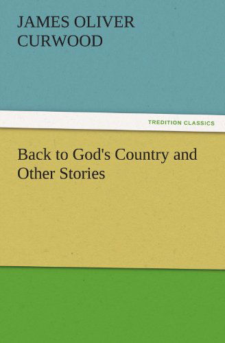 Back to God's Country and Other Stories (Tredition Classics) - James Oliver Curwood - Books - tredition - 9783842456075 - November 17, 2011