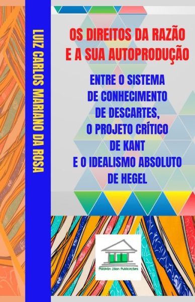 Cover for Luiz Carlos Mariano da Rosa · Os Direitos da Razao e a sua Autoproducao entre o Sistema de Conhecimento de Descartes, o Projeto Critico de Kant e o Idealismo Absoluto de Hegel (Paperback Book) (2018)