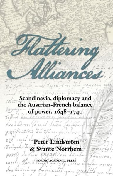 Cover for Peter Lindstrom · Flattering Alliances: Scandinavia, Diplomacy &amp; the Austrian-French Balance of Power, 1648-1740 (Innbunden bok) (2013)