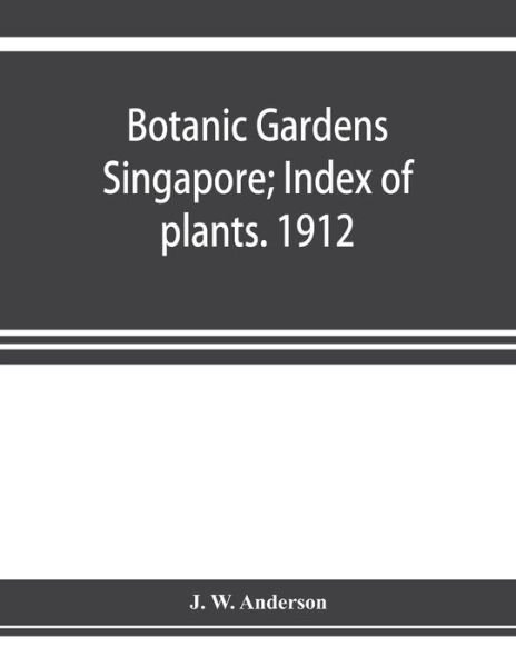 Cover for J W Anderson · Botanic Gardens Singapore; Index of plants. 1912 (Paperback Book) (2019)