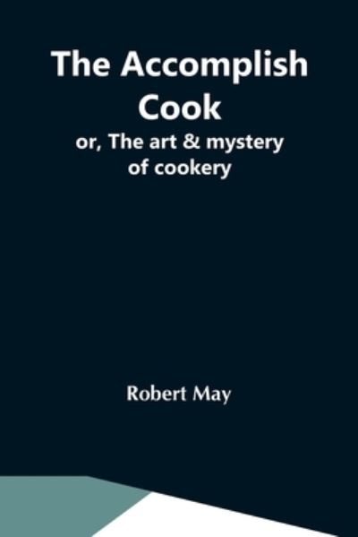 Cover for Robert May · The Accomplish Cook; Or, The Art &amp; Mystery Of Cookery (Taschenbuch) (2021)