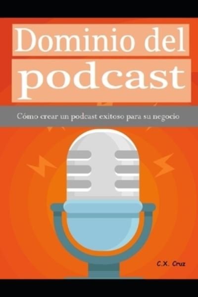 Cover for C X Cruz · Dominio del podcast: Como crear un podcast exitoso para su negocio (Paperback Bog) (2021)