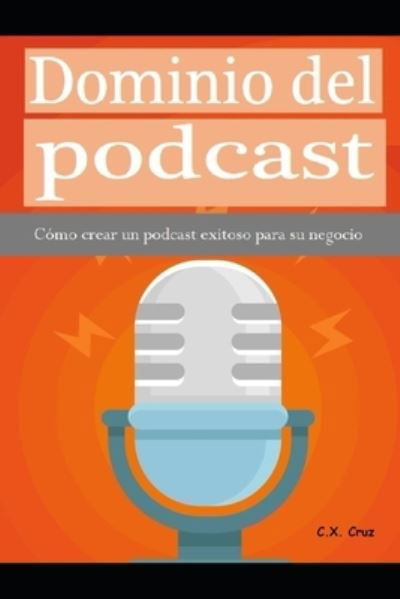 Cover for C X Cruz · Dominio del podcast: Como crear un podcast exitoso para su negocio (Taschenbuch) (2021)