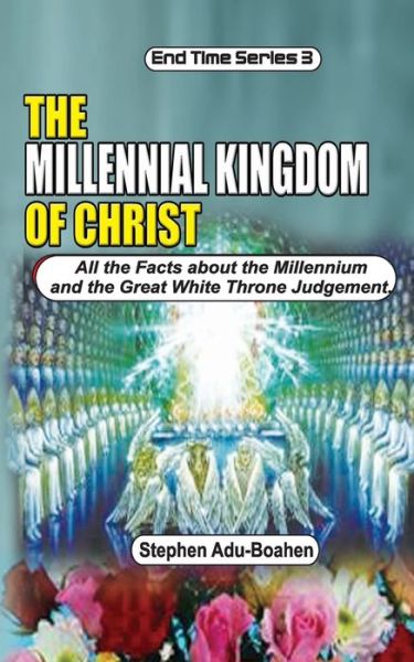 Cover for Stephen Adu-Boahen · The Millennial Kingdom of Christ: All the Facts about the Millennium and the Great White Throne Judgement - End-Time (Paperback Book) (2020)