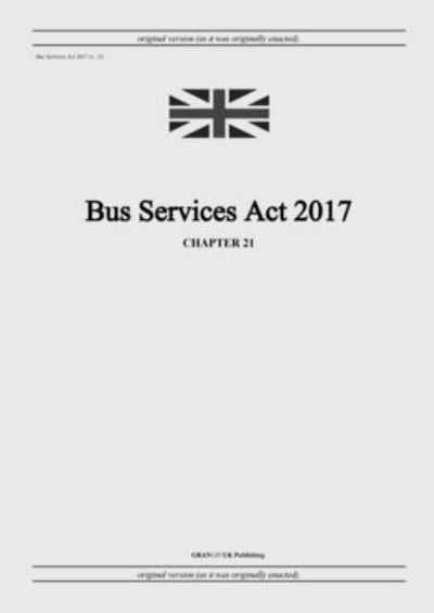 Cover for United Kingdom Legislation · Bus Services Act 2017 (c. 21) (Paperback Book) (2022)