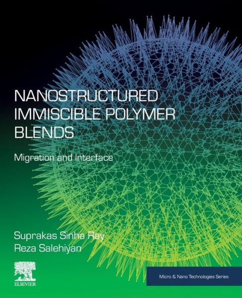 Cover for Ray, Suprakas Sinha (Chief Research Scientist and Manager of the Centre for Nanostructures and Advanced Materials, DSI-CSIR Nanotechnology Innovation Centre, Council for Scientific and Industrial Research, Pretoria, South Africa; Department of Chemical Sc · Nanostructured Immiscible Polymer Blends: Migration and Interface - Micro &amp; Nano Technologies (Paperback Book) (2019)