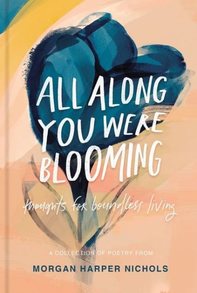 Cover for Morgan Harper Nichols · All Along You Were Blooming: Thoughts for Boundless Living - Morgan Harper Nichols Poetry Collection (Hardcover Book) (2020)