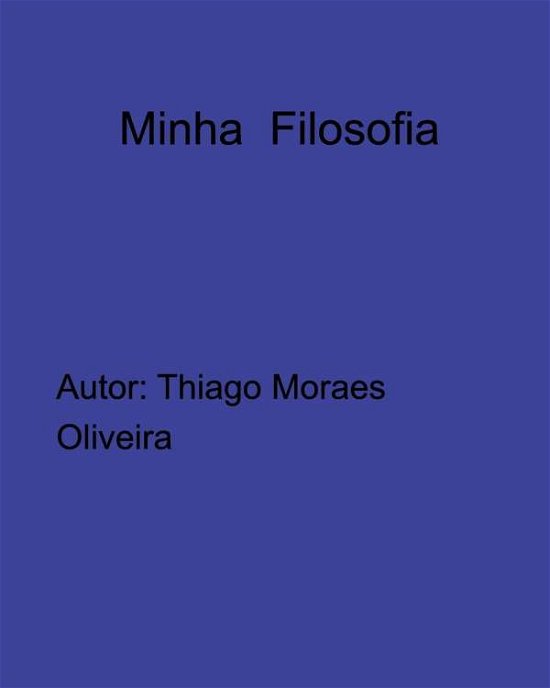 Minha Filosofia - Thiago Moraes Oliveira - Books - Blurb - 9780368817076 - October 2, 2019
