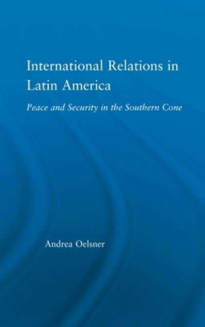 Cover for Oelsner, Andrea (University of Aberdeen, UK) · International Relations in Latin America: Peace and Security in the Southern Cone - Latin American Studies (Hardcover Book) (2005)