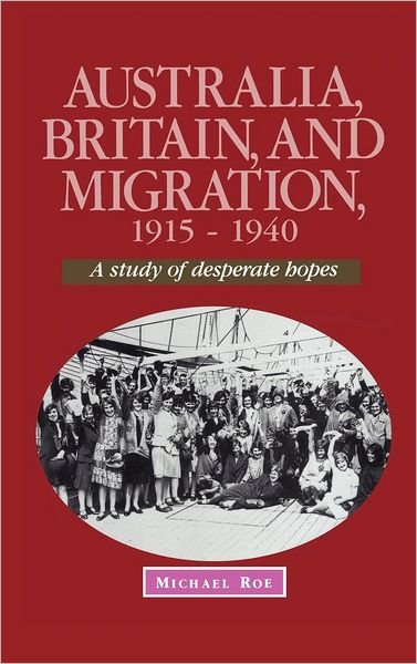 Cover for Roe, Michael (University of Tasmania) · Australia, Britain and Migration, 1915-1940: A Study of Desperate Hopes - Studies in Australian History (Inbunden Bok) (1995)