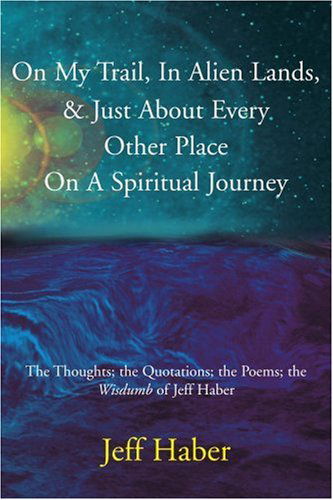 Cover for Jeff Haber · On My Trail, in Alien Lands, &amp; Just About Every Other Place on a Spiritual Journey: the Thoughts; the Quotations; the Poems; the &lt;i&gt;wisdumb&lt;/i&gt; of Jeff Haber (Paperback Book) (2004)