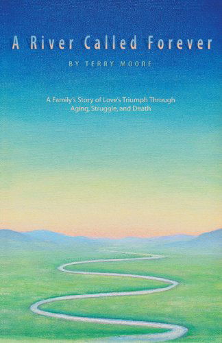 A River Called Forever: a Family?s Story of Love?s Triumph Through Aging, Struggle, and Death - Terry Moore - Bücher - iUniverse, Inc. - 9780595415076 - 15. Februar 2007